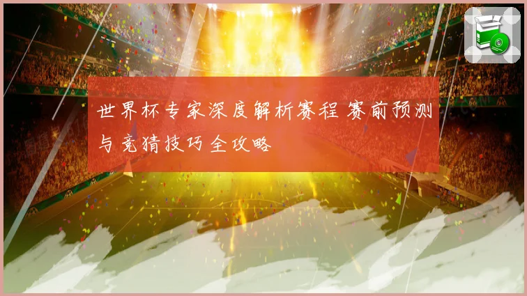 世界杯专家深度解析赛程 赛前预测与竞猜技巧全攻略