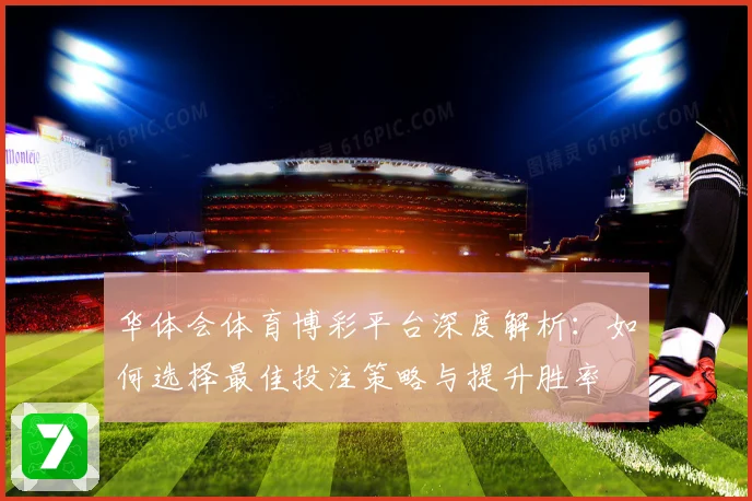 华体会体育博彩平台深度解析：如何选择最佳投注策略与提升胜率