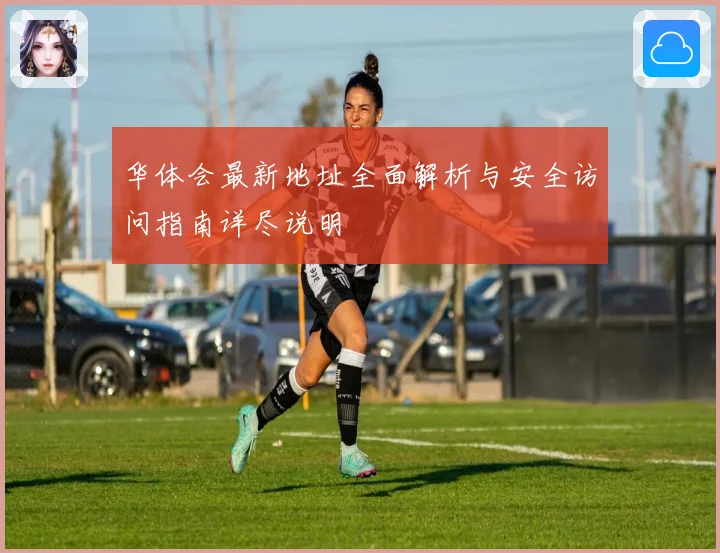 华体会最新地址全面解析与安全访问指南详尽说明