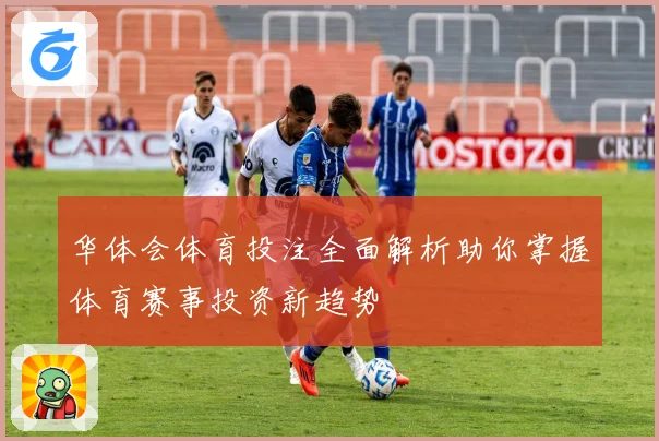 华体会体育投注全面解析助你掌握体育赛事投资新趋势