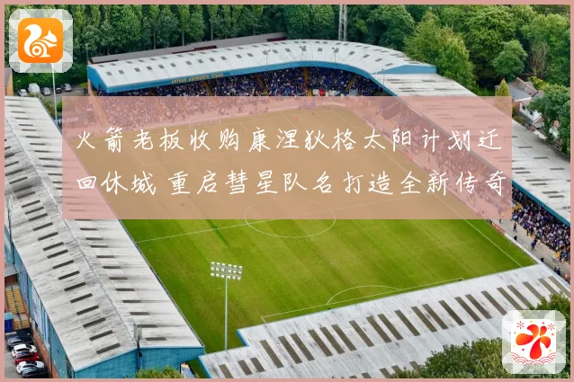 火箭老板收购康涅狄格太阳计划迁回休城 重启彗星队名打造全新传奇