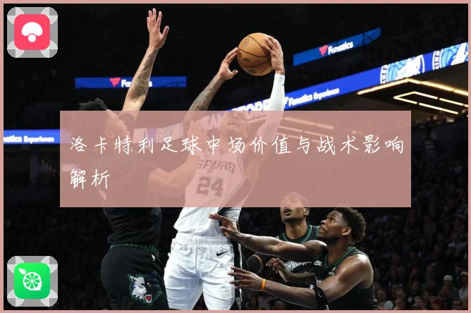 洛卡特利足球中场价值与战术影响解析