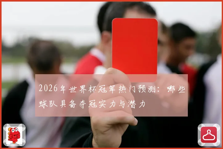 2026年世界杯冠军热门预测：哪些球队具备夺冠实力与潜力