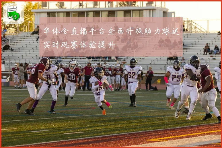 华体会直播平台全面升级助力球迷实时观赛体验提升