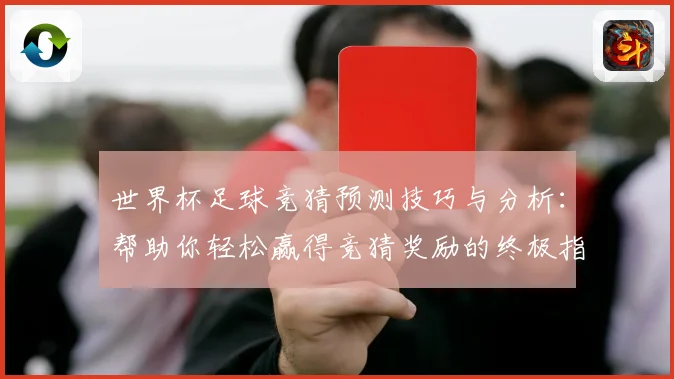 世界杯足球竞猜预测技巧与分析：帮助你轻松赢得竞猜奖励的终极指南