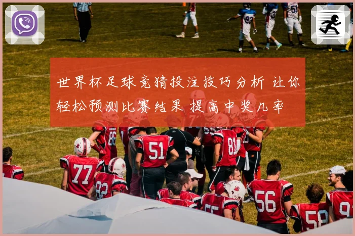 世界杯足球竞猜投注技巧分析 让你轻松预测比赛结果 提高中奖几率