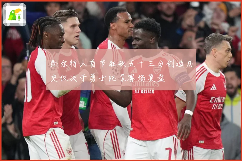凯尔特人首节狂砍五十三分创造历史仅次于勇士纪录赛场复盘