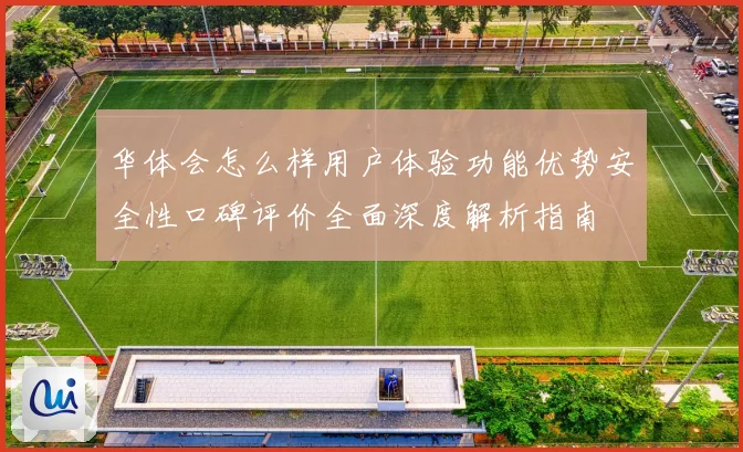 华体会怎么样用户体验功能优势安全性口碑评价全面深度解析指南