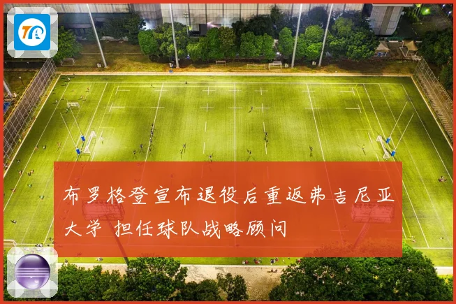 布罗格登宣布退役后重返弗吉尼亚大学 担任球队战略顾问