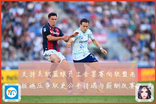 支持美职篮球员工会罢赛向联盟老板施压争取更公平待遇与薪酬改赛场复盘