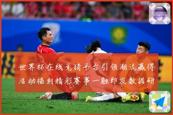 世界杯在线竞猜平台引领潮流赢得活动福利精彩赛事一触即发数据研判