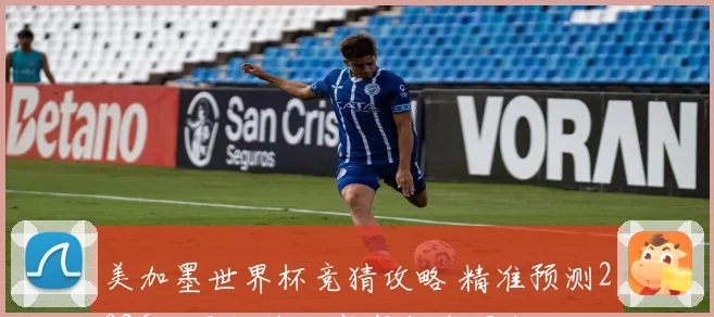美加墨世界杯竞猜攻略 精准预测2026世界杯热门赛事与夺冠之路