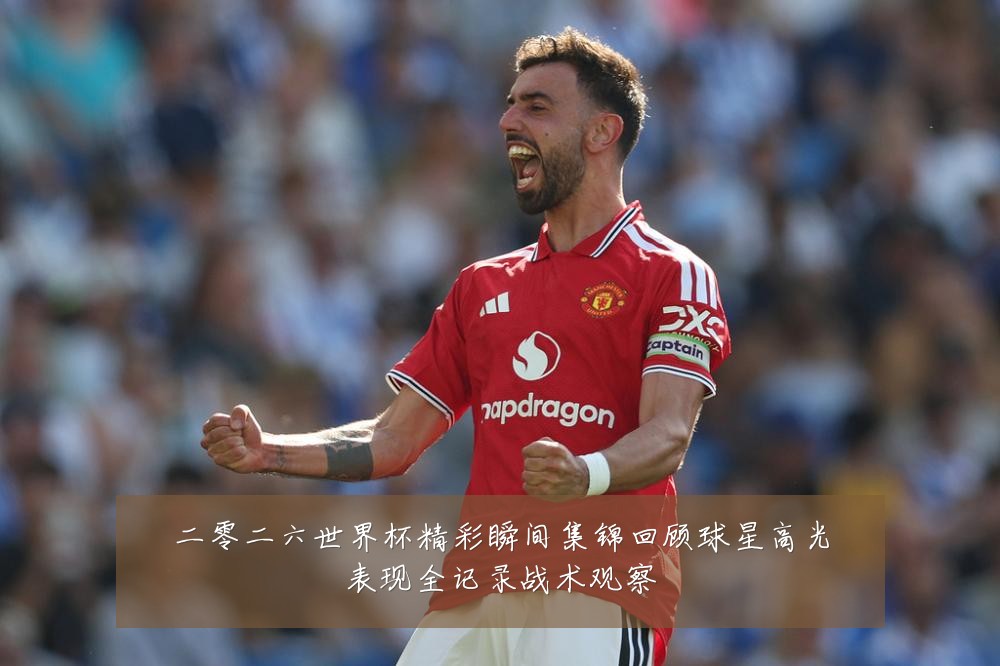 二零二六世界杯精彩瞬间集锦回顾球星高光表现全记录战术观察