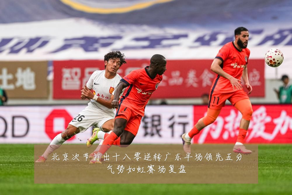北京次节打出十八零逆转广东半场领先五分气势如虹赛场复盘